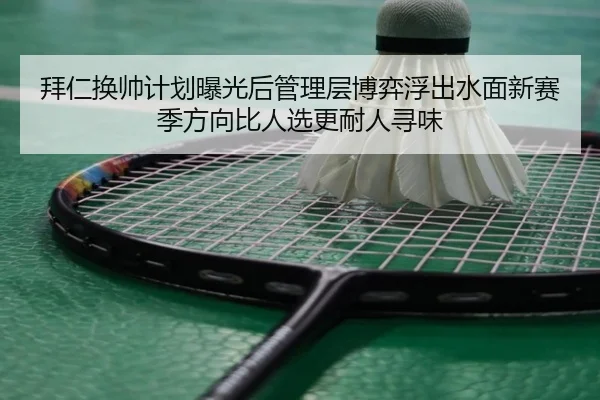 拜仁换帅计划曝光后管理层博弈浮出水面新赛季方向比人选更耐人寻味